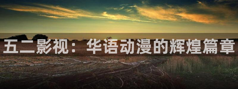 无颜之月奇奇影院：五二影视：华语动漫的辉煌篇章