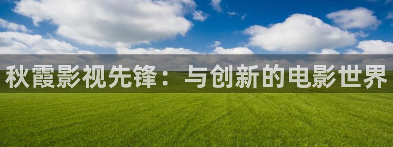 奇奇米影视第四色：秋霞影视先锋：与创新的电影世界