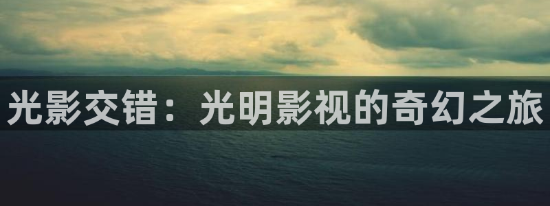 免费观看奇奇影院：光影交错：光明影视的奇幻之旅