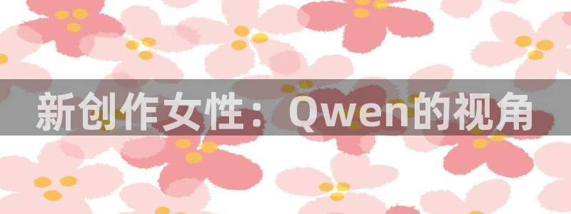 无颜之月奇奇影院：新创作女性：Qwen的视角