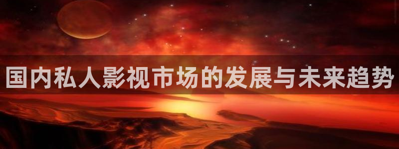 奇奇影视理论：国内私人影视市场的发展与未来趋势